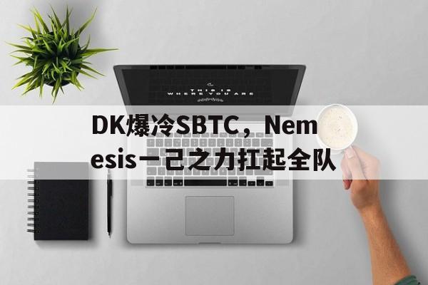 DK爆冷SBTC，Nemesis一己之力扛起全队的简单介绍