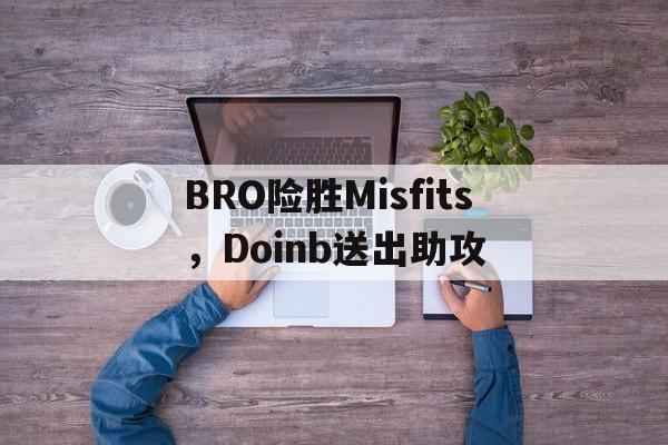 BRO险胜Misfits，Doinb送出助攻